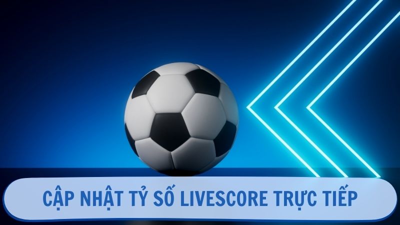 Cập nhật tỷ số Livescore trực tiếp theo diễn biến trận đấu